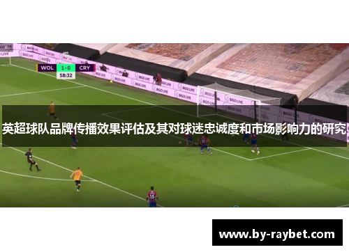 英超球队品牌传播效果评估及其对球迷忠诚度和市场影响力的研究 英超球队品牌传播效果评估及其对球迷忠诚度和市场影响力的研究
