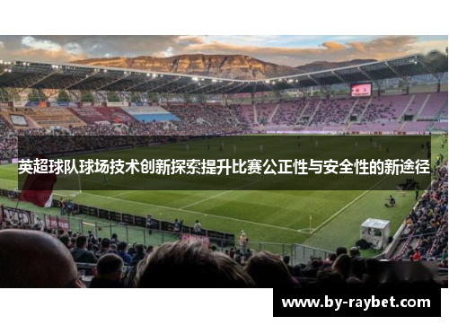 英超球队球场技术创新探索提升比赛公正性与安全性的新途径 英超球队球场技术创新探索提升比赛公正性与安全性的新途径