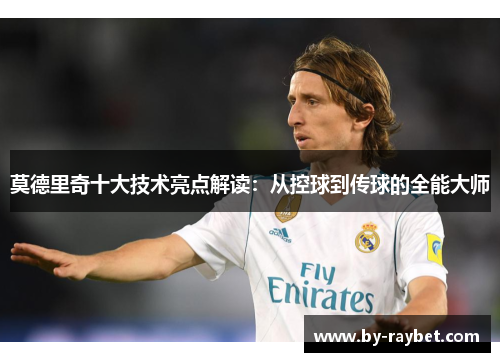 莫德里奇十大技术亮点解读：从控球到传球的全能大师