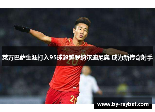 莱万巴萨生涯打入95球超越罗纳尔迪尼奥 成为新传奇射手 莱万巴萨生涯打入95球超越罗纳尔迪尼奥 成为新传奇射手