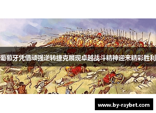 葡萄牙凭借顽强逆转捷克展现卓越战斗精神迎来精彩胜利 葡萄牙凭借顽强逆转捷克展现卓越战斗精神迎来精彩胜利