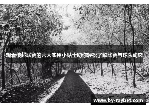 观看俄超联赛的六大实用小贴士助你轻松了解比赛与球队动态 观看俄超联赛的六大实用小贴士助你轻松了解比赛与球队动态