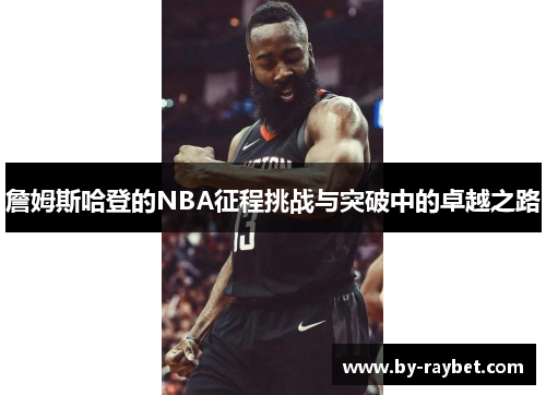 詹姆斯哈登的NBA征程挑战与突破中的卓越之路 詹姆斯哈登的NBA征程挑战与突破中的卓越之路