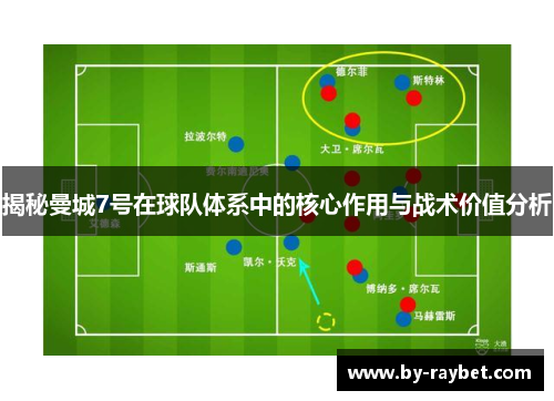 揭秘曼城7号在球队体系中的核心作用与战术价值分析