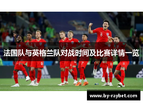 法国队与英格兰队对战时间及比赛详情一览 法国队与英格兰队对战时间及比赛详情一览
