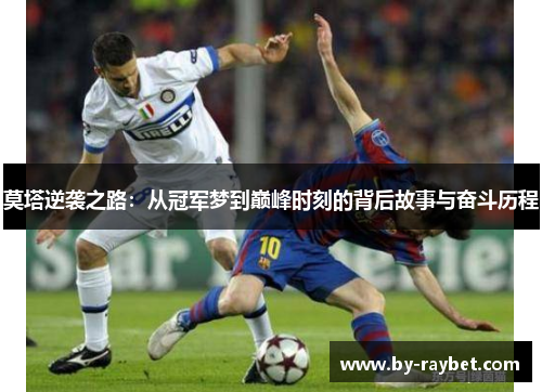 莫塔逆袭之路：从冠军梦到巅峰时刻的背后故事与奋斗历程