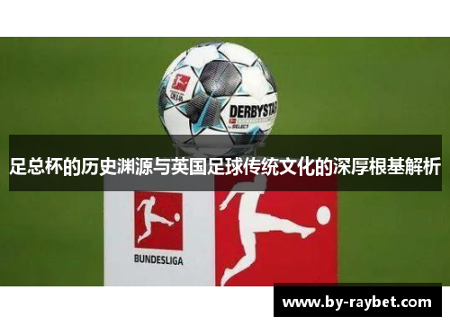 足总杯的历史渊源与英国足球传统文化的深厚根基解析 足总杯的历史渊源与英国足球传统文化的深厚根基解析