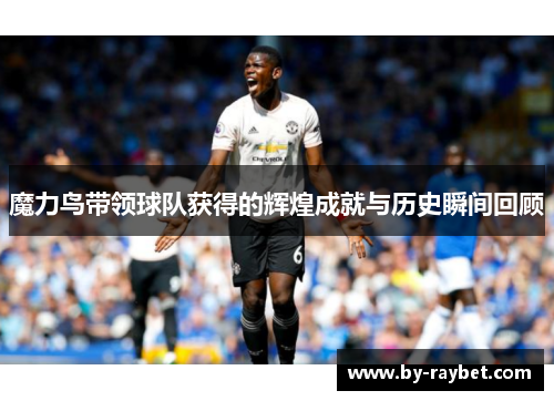 魔力鸟带领球队获得的辉煌成就与历史瞬间回顾 魔力鸟带领球队获得的辉煌成就与历史瞬间回顾