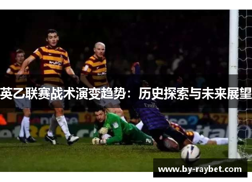 英乙联赛战术演变趋势：历史探索与未来展望