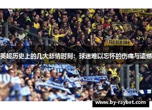 英超历史上的几大悲情时刻:球迷难以忘怀的伤痛与遗憾 英超历史上的几大悲情时刻:球迷难以忘怀的伤痛与遗憾