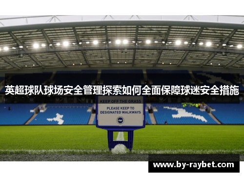英超球队球场安全管理探索如何全面保障球迷安全措施 英超球队球场安全管理探索如何全面保障球迷安全措施