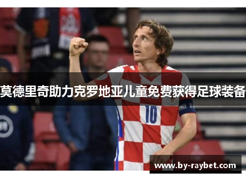 莫德里奇助力克罗地亚儿童免费获得足球装备 莫德里奇助力克罗地亚儿童免费获得足球装备