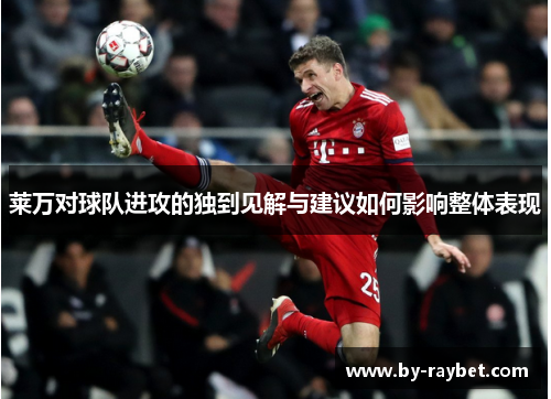 莱万对球队进攻的独到见解与建议如何影响整体表现