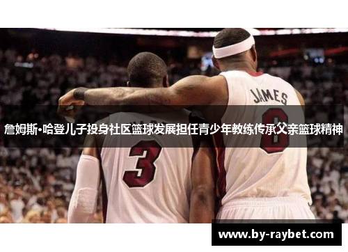 詹姆斯·哈登儿子投身社区篮球发展担任青少年教练传承父亲篮球精神 詹姆斯·哈登儿子投身社区篮球发展担任青少年教练传承父亲篮球精神