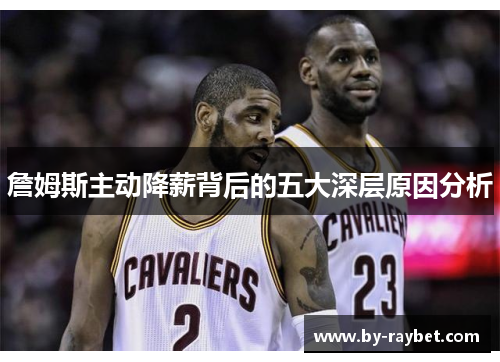 詹姆斯主动降薪背后的五大深层原因分析 詹姆斯主动降薪背后的五大深层原因分析