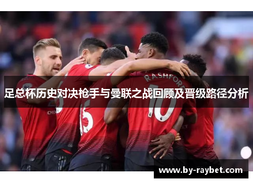 足总杯历史对决枪手与曼联之战回顾及晋级路径分析 足总杯历史对决枪手与曼联之战回顾及晋级路径分析