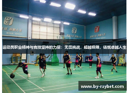 运动员职业精神与竞技坚持的力量:无畏挑战,超越极限,铸就卓越人生 运动员职业精神与竞技坚持的力量:无畏挑战,超越极限,铸就卓越人生