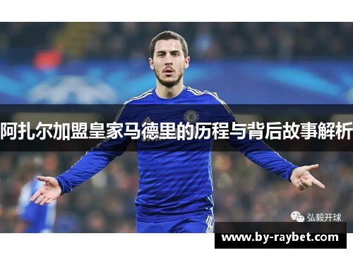 阿扎尔加盟皇家马德里的历程与背后故事解析