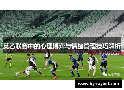 英乙联赛中的心理博弈与情绪管理技巧解析 英乙联赛中的心理博弈与情绪管理技巧解析