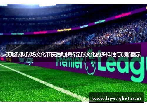 英超球队球场文化节庆活动探析足球文化的多样性与创新展示