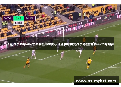 英超赛事参与者满意度调查结果揭示球迷和球员对赛事体验的真实反馈与期待