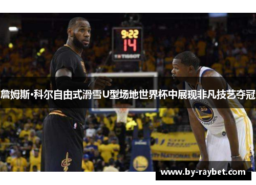 詹姆斯·科尔自由式滑雪U型场地世界杯中展现非凡技艺夺冠 詹姆斯·科尔自由式滑雪U型场地世界杯中展现非凡技艺夺冠