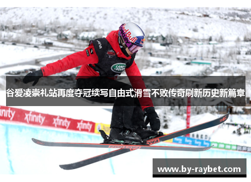 谷爱凌崇礼站再度夺冠续写自由式滑雪不败传奇刷新历史新篇章 谷爱凌崇礼站再度夺冠续写自由式滑雪不败传奇刷新历史新篇章