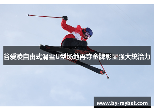 谷爱凌自由式滑雪U型场地再夺金牌彰显强大统治力 谷爱凌自由式滑雪U型场地再夺金牌彰显强大统治力