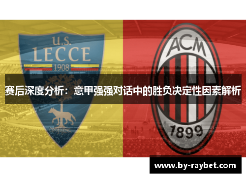 赛后深度分析:意甲强强对话中的胜负决定性因素解析 赛后深度分析:意甲强强对话中的胜负决定性因素解析