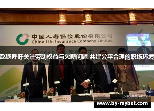 赵鹏呼吁关注劳动权益与欠薪问题 共建公平合理的职场环境 赵鹏呼吁关注劳动权益与欠薪问题 共建公平合理的职场环境