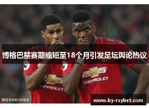 博格巴禁赛期缩短至18个月引发足坛舆论热议