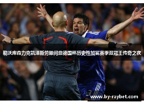 勒沃库森力克凯泽斯劳滕问鼎德国杯历史性加冕赛季双冠王传奇之夜