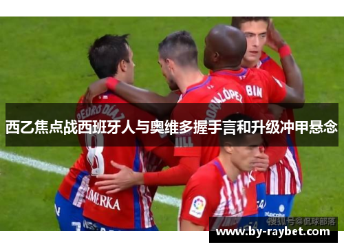 西乙焦点战西班牙人与奥维多握手言和升级冲甲悬念