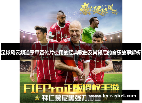 足球风云频道意甲宣传片使用的经典歌曲及其背后的音乐故事解析 足球风云频道意甲宣传片使用的经典歌曲及其背后的音乐故事解析