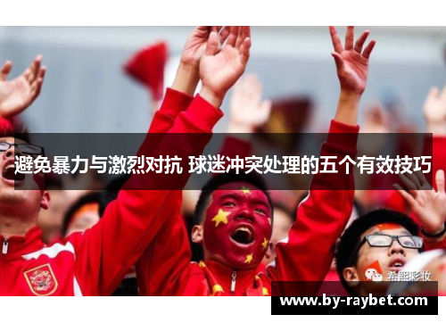 避免暴力与激烈对抗 球迷冲突处理的五个有效技巧 避免暴力与激烈对抗 球迷冲突处理的五个有效技巧