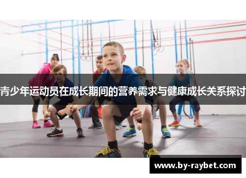 青少年运动员在成长期间的营养需求与健康成长关系探讨