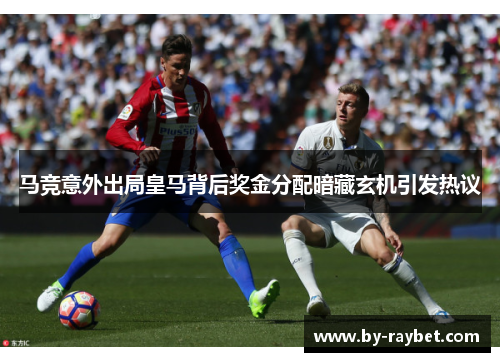 马竞意外出局皇马背后奖金分配暗藏玄机引发热议 马竞意外出局皇马背后奖金分配暗藏玄机引发热议