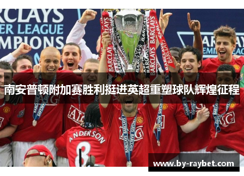 南安普顿附加赛胜利挺进英超重塑球队辉煌征程 南安普顿附加赛胜利挺进英超重塑球队辉煌征程